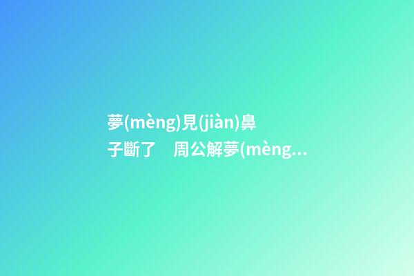 夢(mèng)見(jiàn)鼻子斷了　周公解夢(mèng)之夢(mèng)到鼻子斷了